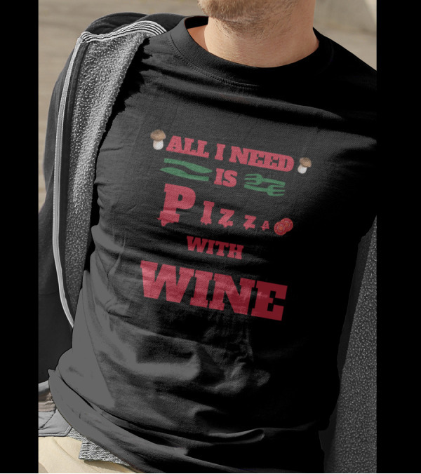 All I Need Is Pizza With Wine Mushrooms Tomatoes Fork Knife T-Shirt
