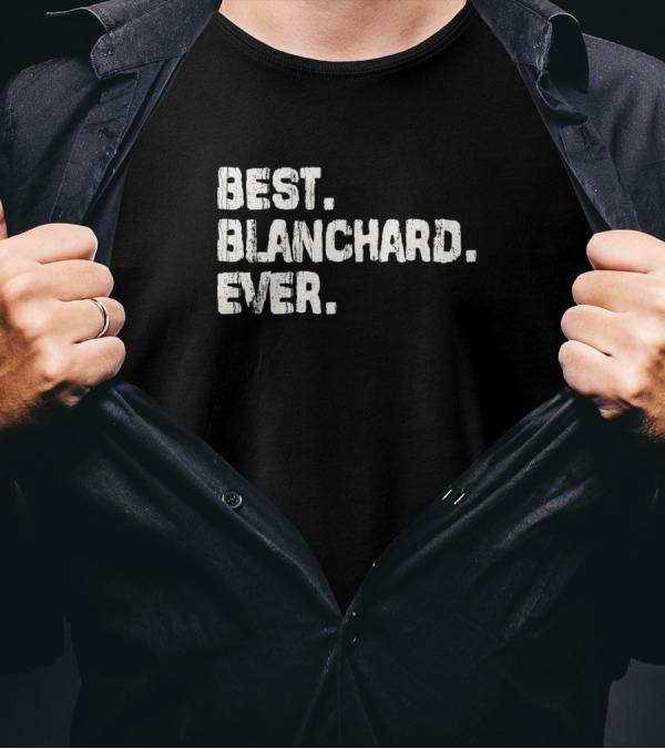 Best Blanchard Ever Best Name Ever Name Birthday Middle Name T-Shirt