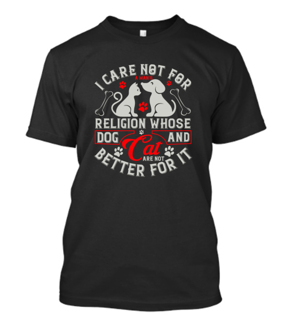 I Care Not For A Man's Religion Whose Dog And Cat Are Not Better For It T-Shirt