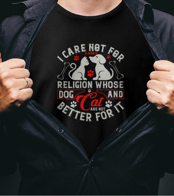 I Care Not For A Man's Religion Whose Dog And Cat Are Not Better For It T-Shirt
