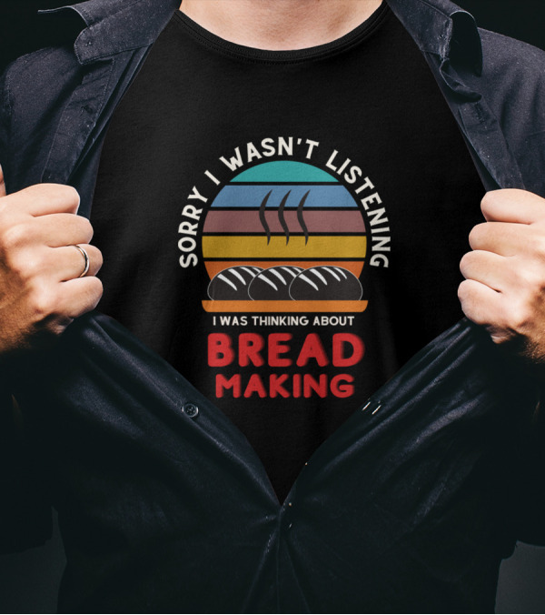 Sorry I Wasn't Listening I Was Thinking About Breadmaking Vintage Baker Maker T-Shirt