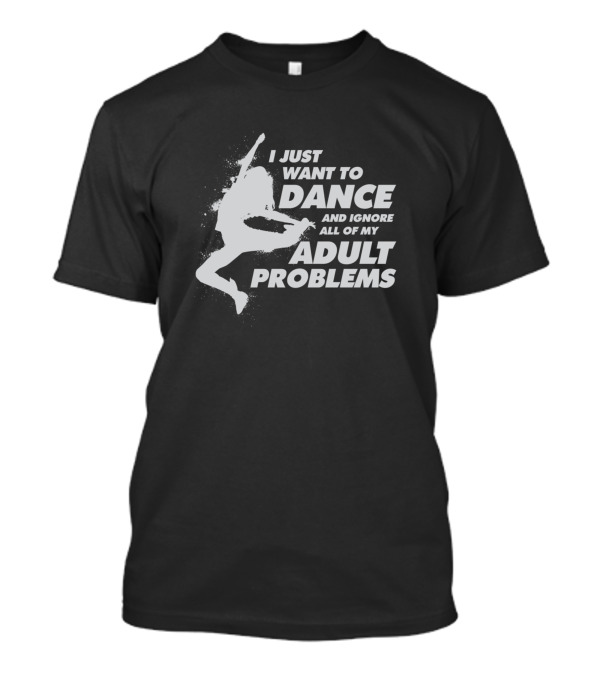 I Just Want To Dance And Ignore All Of My Adult Problems T-Shirt