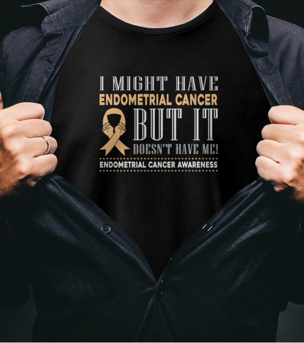 I Might Have Endometrial Cancer But It Doesn't Have Me Endometrial Cancer Awareness T-Shirt