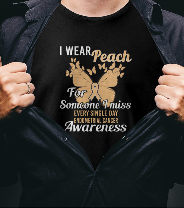 I Wear Peach For Someone I Miss Every Single Day Endometrial Cancer Awareness T-Shirt