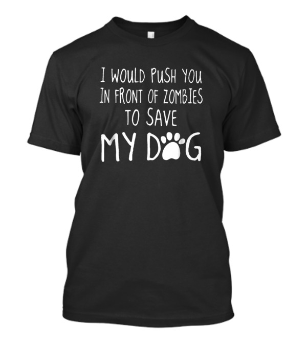 I Would Push You In Front Of Zombies To Save My Dog T-Shirt