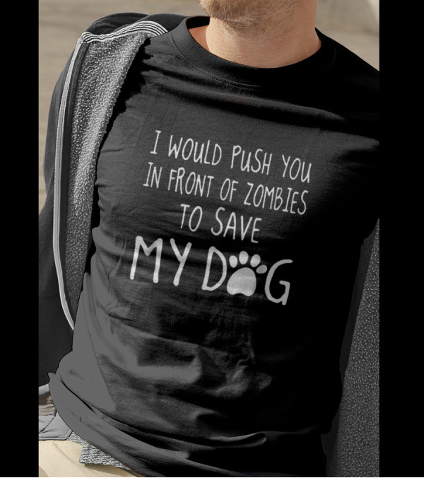 I Would Push You In Front Of Zombies To Save My Dog T-Shirt