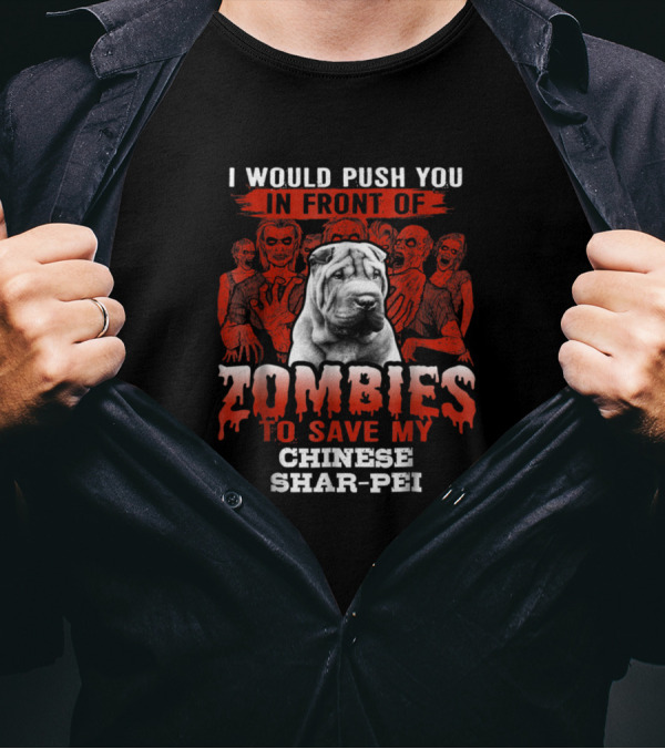 I Would Push You In Front Of Zombies To Save My Chinese Shar-Pei T-Shirt