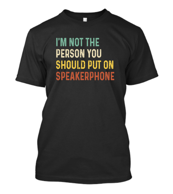 I'm Not The Person You Should Put On Speakerphone T-Shirt