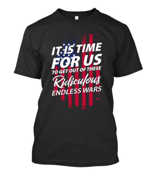 It Is Time For Us To Get Out Of These Ridiculous Endless Wars T-Shirt