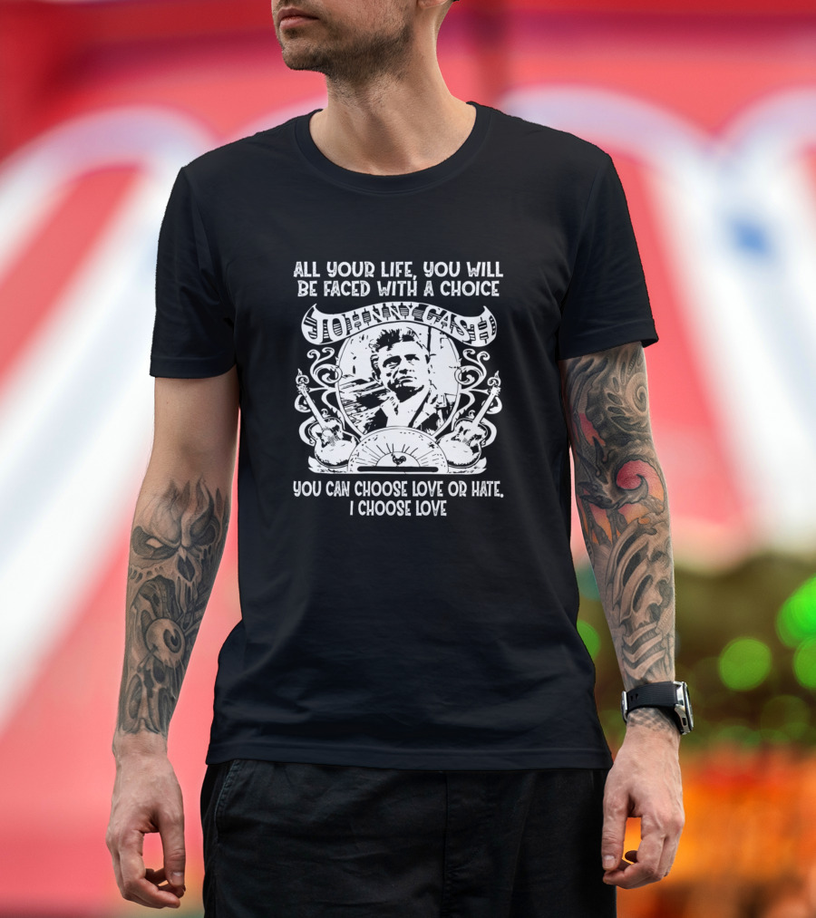 Johnny Cash All Your Life Faced with a Choice You Can Choose Love or Hate I Choose Love T-Shirt