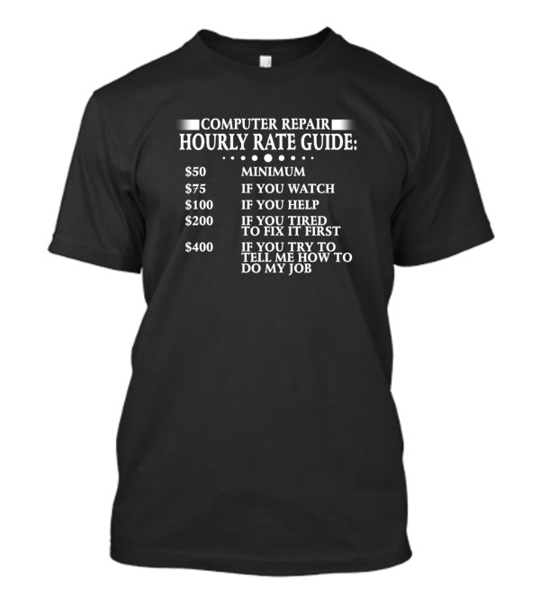 Computer Repair Hourly Rate Guide Minimum If You Watch Help Tired Try Tell Me How Do My Job T-Shirt