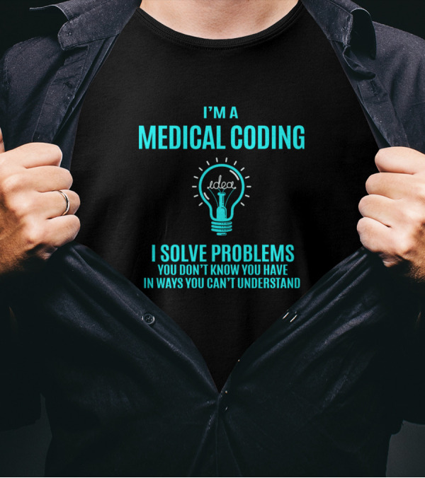 I'm A Medical Coding I Solve Problems You Don't Know You Have In Ways You Can't Understand T-Shirt