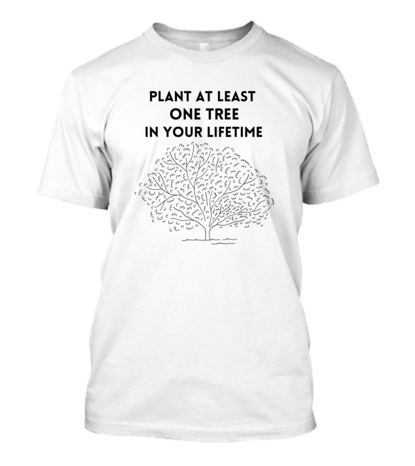 Plant At Least One Tree In Your Lifetime Eco Message With Tree T-Shirt