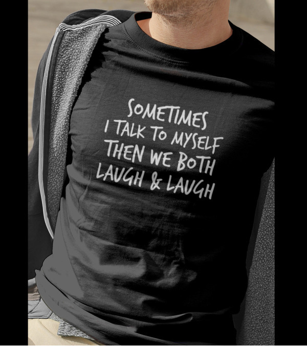 Sometimes I Talk To Myself Then We Both Laugh And Laugh T-Shirt