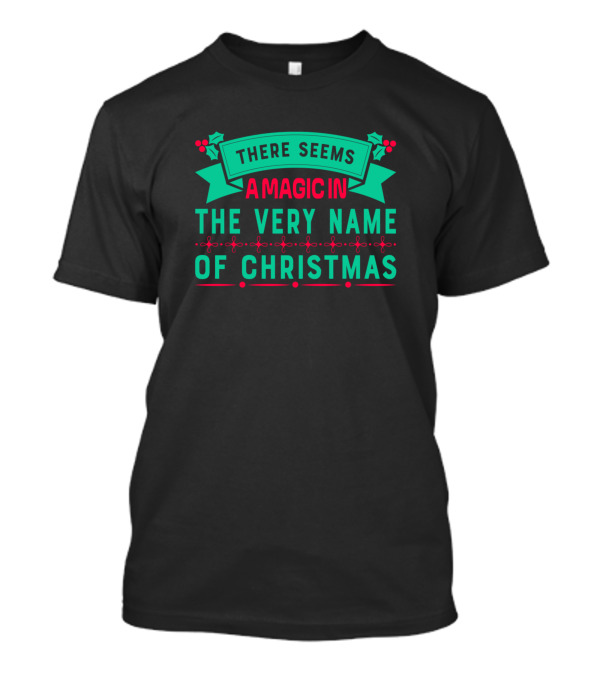There Seems A Magic In The Very Name Of Christmas T-Shirt