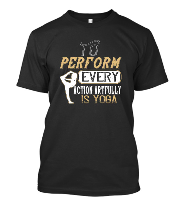 To Perform Every Action Artfully Is Yoga Yoga Pose Typography T-Shirt