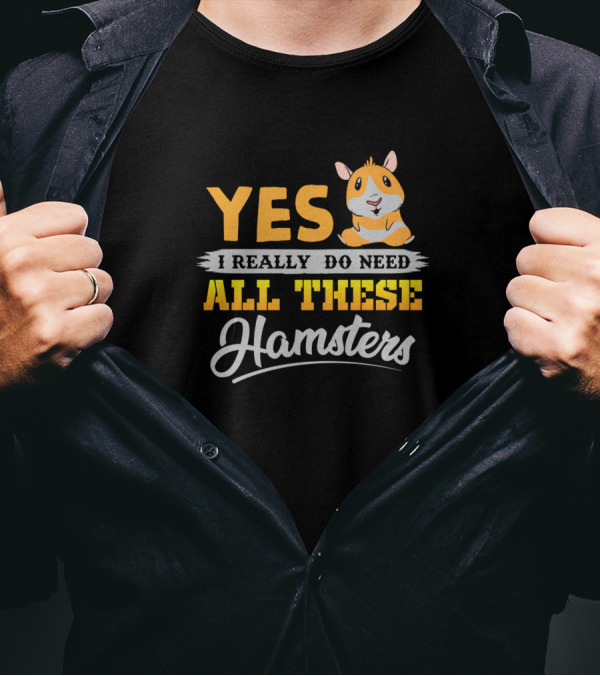 Yes I Really Do Need All These Hamsters T-Shirt