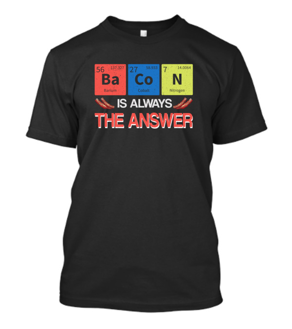 Periodic Table Elements Bacon Is Always The Answer T-Shirt