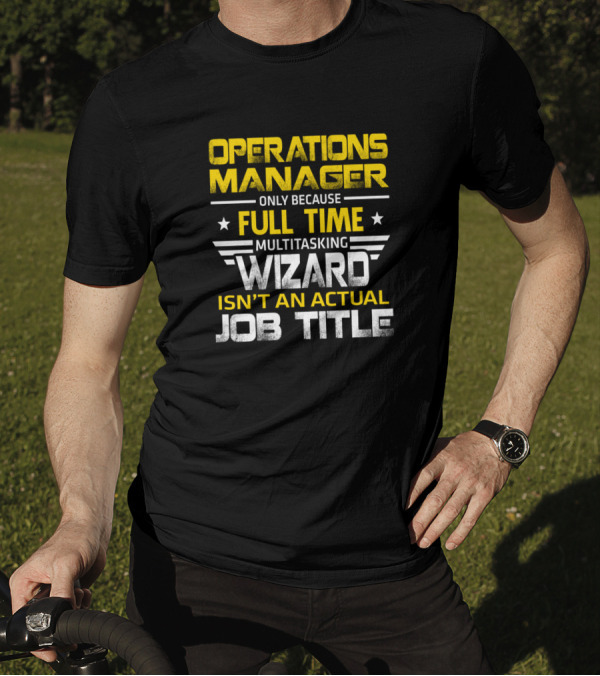 Operations Manager Only Because Full Time Multitasking Wizard Isn't An Actual Job Title T-Shirt