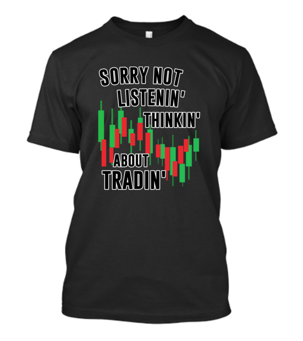 Sorry Not Listenin Thinkin About Tradin Candlestick Chart T-Shirt