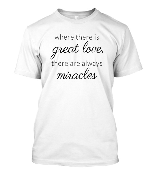 Where There Is Great Love There Are Always Miracles T-Shirt