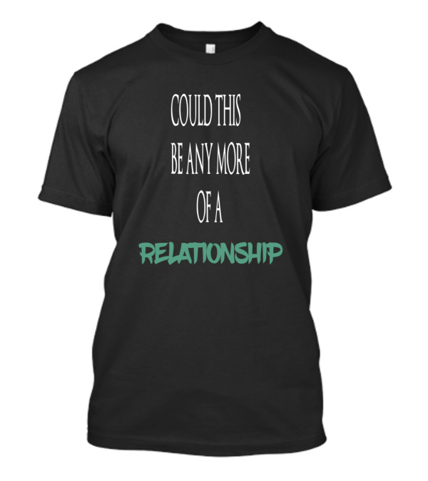 Could This Be Any More Of A Relationship Phrase T-Shirt