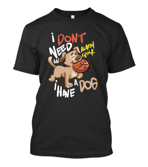 I Don't Need An Alarm Clock I Have A Dog T-Shirt