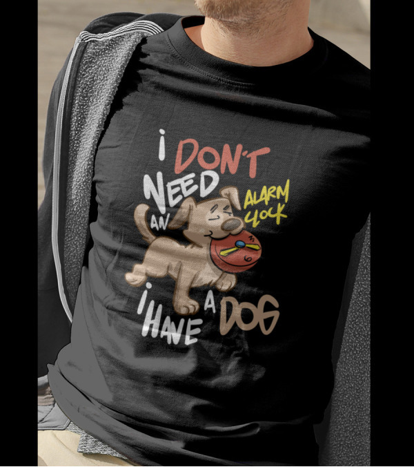 I Don't Need An Alarm Clock I Have A Dog T-Shirt