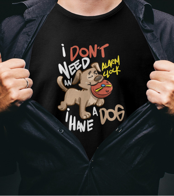 I Don't Need An Alarm Clock I Have A Dog T-Shirt