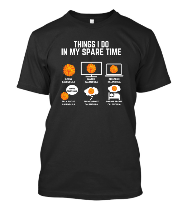 Things I Do In My Spare Time Grow Calendula Watch Research Talk Think Dream About Calendula T-Shirt
