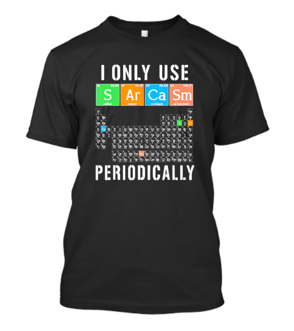 I Only Use Sarcasm S Ar Ca Sm Periodically Periodic Table Elements T-Shirt