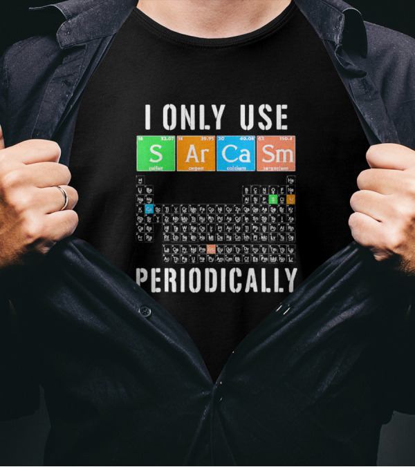 I Only Use Sarcasm S Ar Ca Sm Periodically Periodic Table Elements T-Shirt