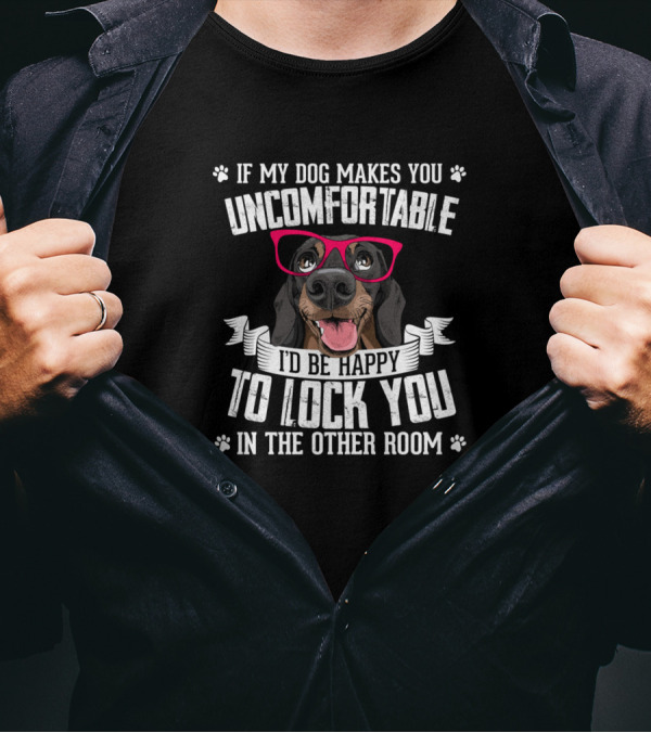 If My Dog Makes You Uncomfortable I'd Be Happy To Lock You In The Other Room T-Shirt