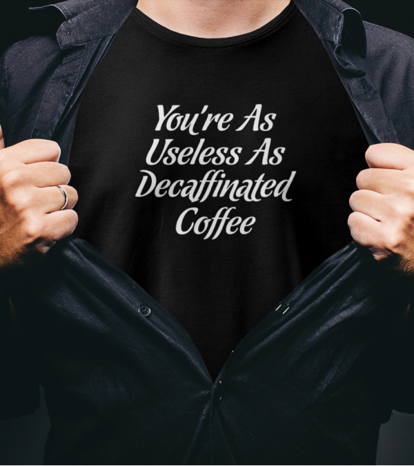 You're As Useless As Decaffinated Coffee Funny Coffee T-Shirt