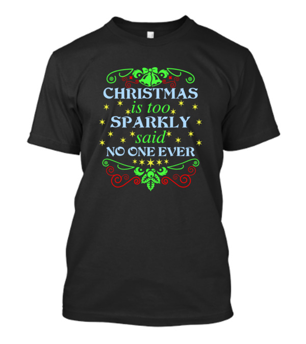 Christmas Is Too Sparkly Said No One Ever Bells Holly Stars T-Shirt