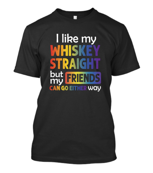 I Like My Whiskey Straight But My Friends Can Go Either Way In T-Shirt