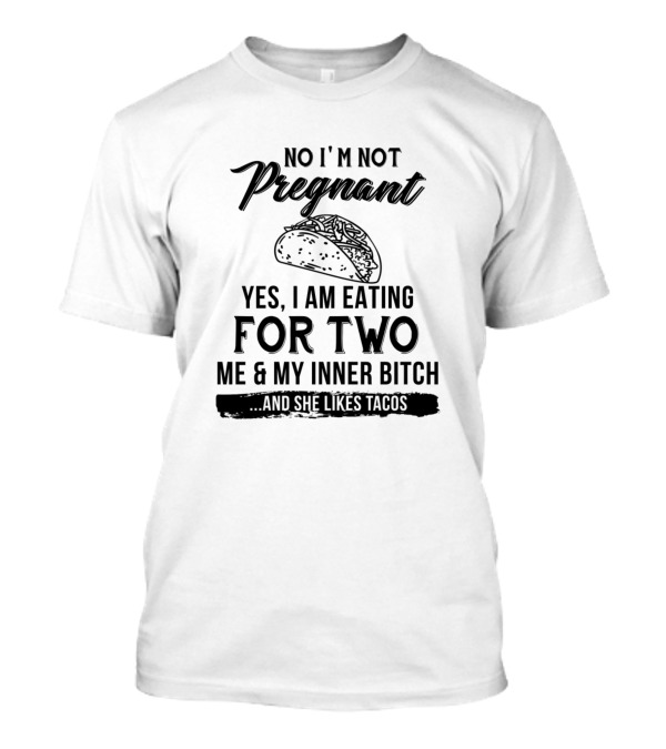No Im Not Pregnant Yes I Am Eating For Two Me And My Inner Bitch And She Likes Tacos T-Shirt