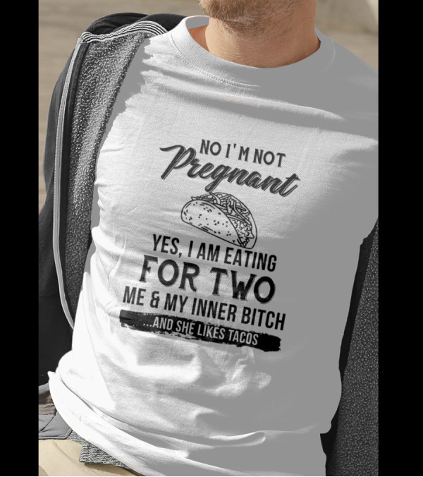 No Im Not Pregnant Yes I Am Eating For Two Me And My Inner Bitch And She Likes Tacos T-Shirt