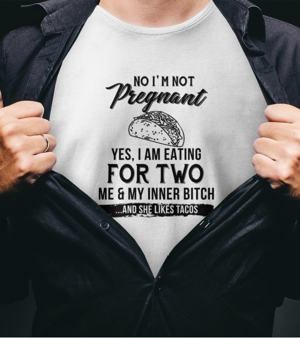 No Im Not Pregnant Yes I Am Eating For Two Me And My Inner Bitch And She Likes Tacos T-Shirt