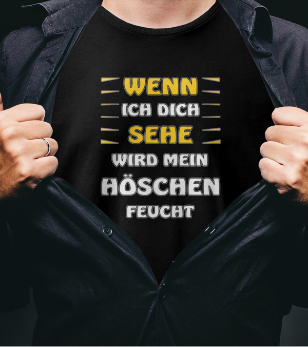 WENN ICH DICH SEHE WIRD MEIN HÖSCHEN FEUCHT T-Shirt