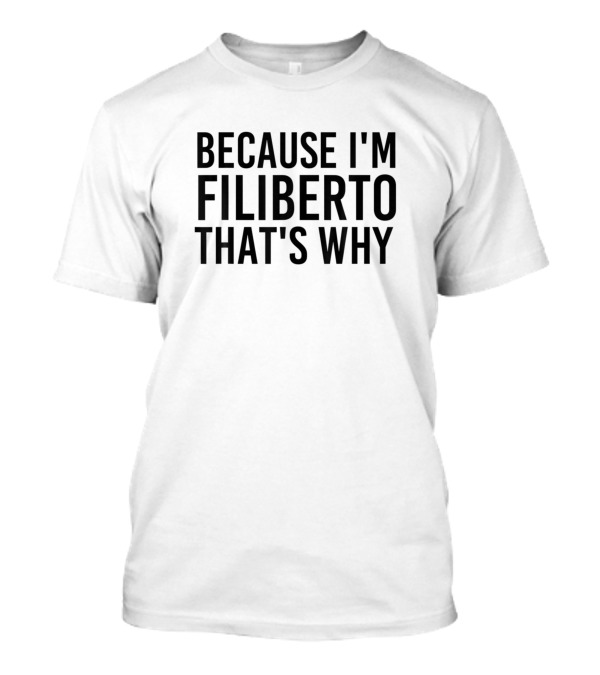 BECAUSE I'M FILIBERTO THAT'S WHY T-Shirt