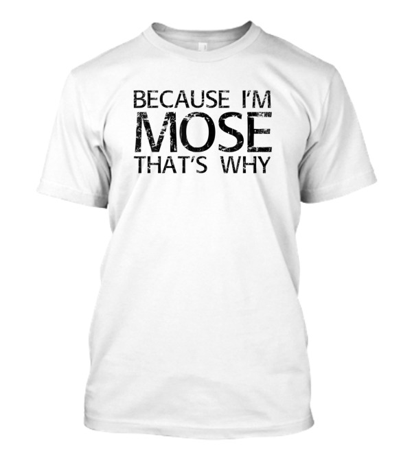 Because I'm Mose That's Why Funny Personalized Name T-Shirt
