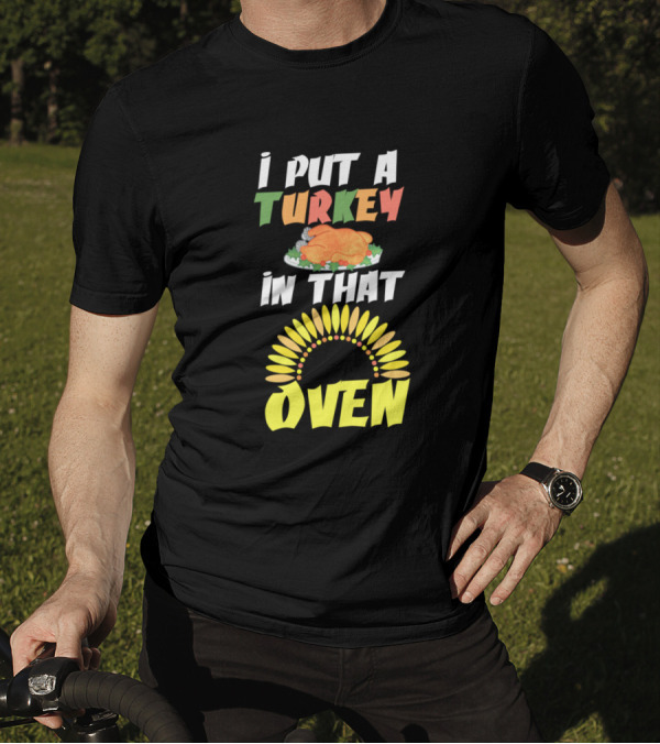 I Put A Turkey In That Oven Thanksgiving Cook Festive Humor With Turkey Graphic And Oven Sunburst T-Shirt