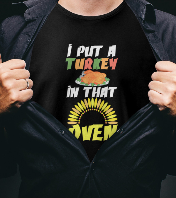 I Put A Turkey In That Oven Thanksgiving Cook Festive Humor With Turkey Graphic And Oven Sunburst T-Shirt