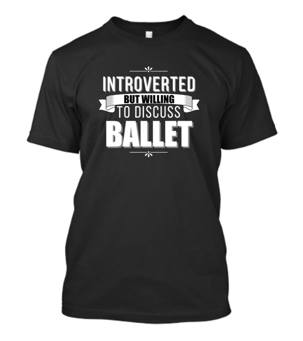 Introverted But Willing To Discuss Ballet T-Shirt