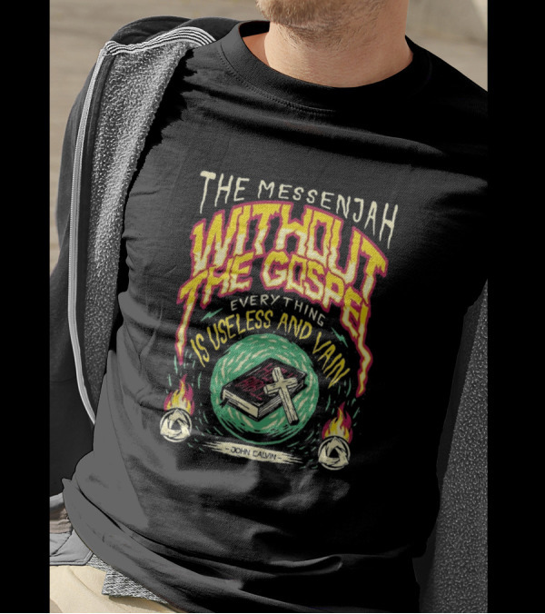 The Messenjah Without The Gospel Everything Is Useless And Vain John Calvin T-Shirt