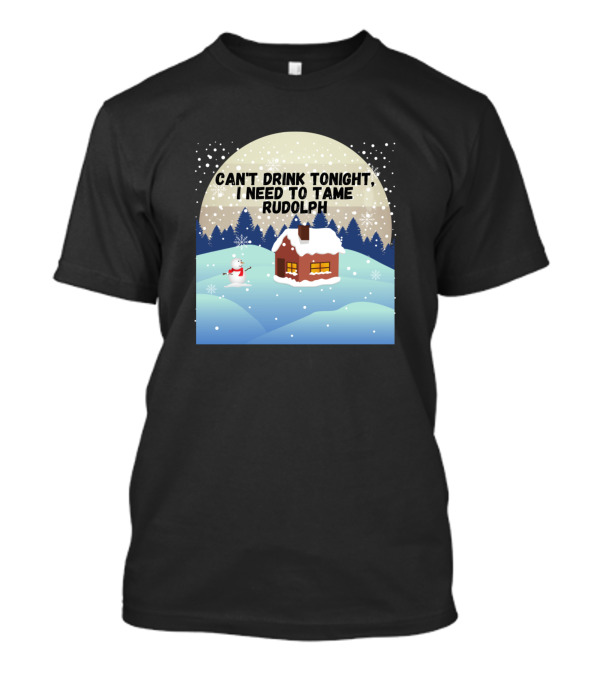 Can't Drink Tonight I Need To Tame Rudolph Snowy Winter Cabin Scene T-Shirt