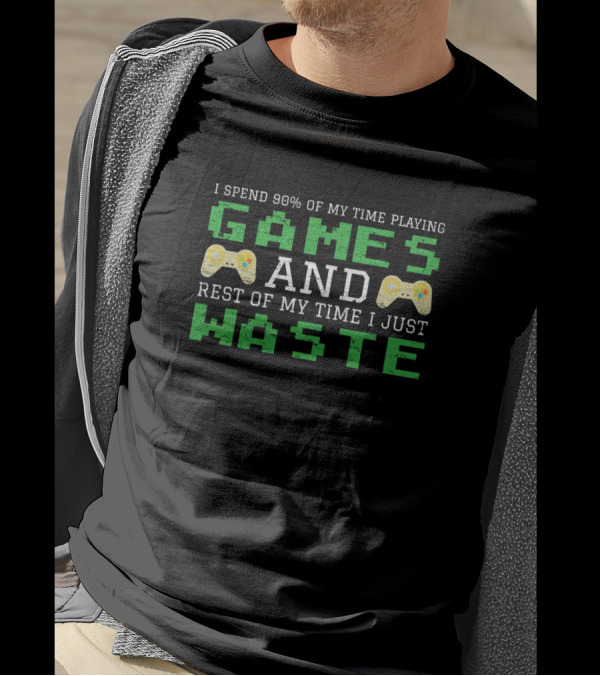 I Spend 90 Of My Time Playing Games And Rest Of My Time I Just Waste T-Shirt