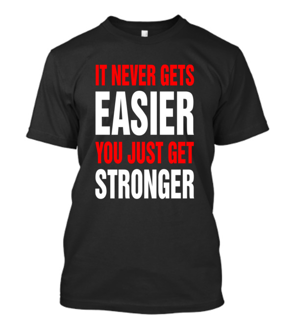 It Never Gets Easier You Just Get Stronger Motivation Fitness Strength Training Gym Warrior Mindset Push Limits T-Shirt