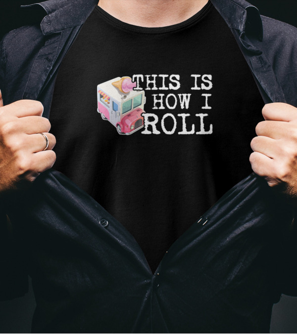 This Is How I Roll Ice Cream Truck Fun T-Shirt